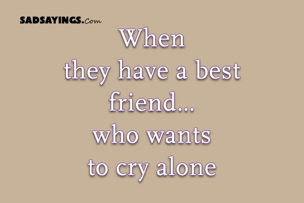 When they have a best friend…who wants to cry alone - SadSayings.com