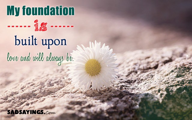 My Foundation Is Built Upon Love And Will Always Be. - SadSayings.com